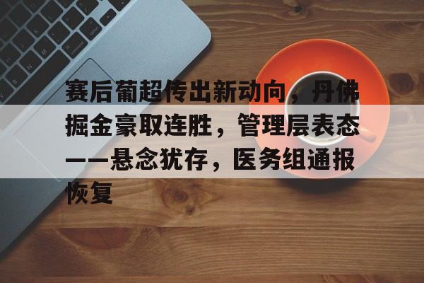 关于赛后葡超传出新动向，丹佛掘金豪取连胜，管理层表态——悬念犹存，医务组通报恢复的信息